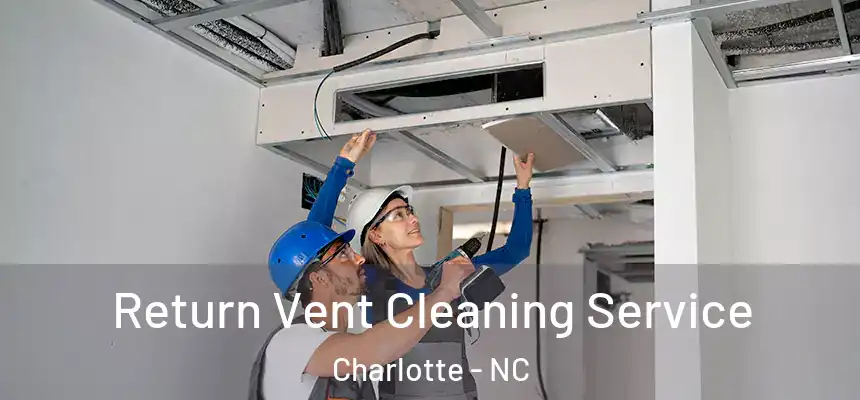 Return Vent Cleaning Service Charlotte - NC